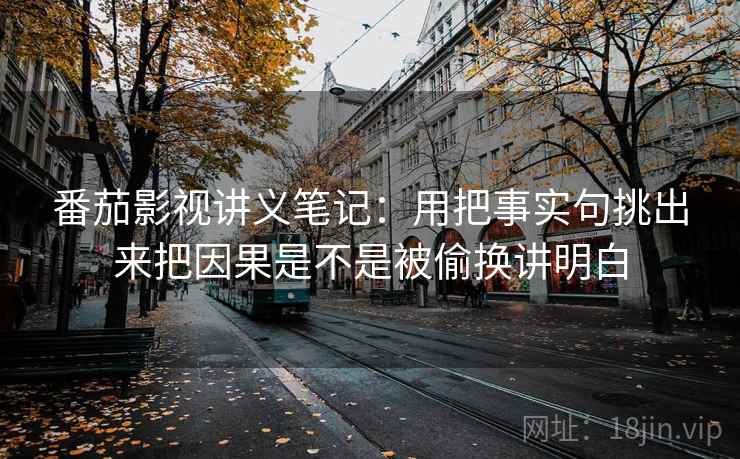 番茄影视讲义笔记：用把事实句挑出来把因果是不是被偷换讲明白