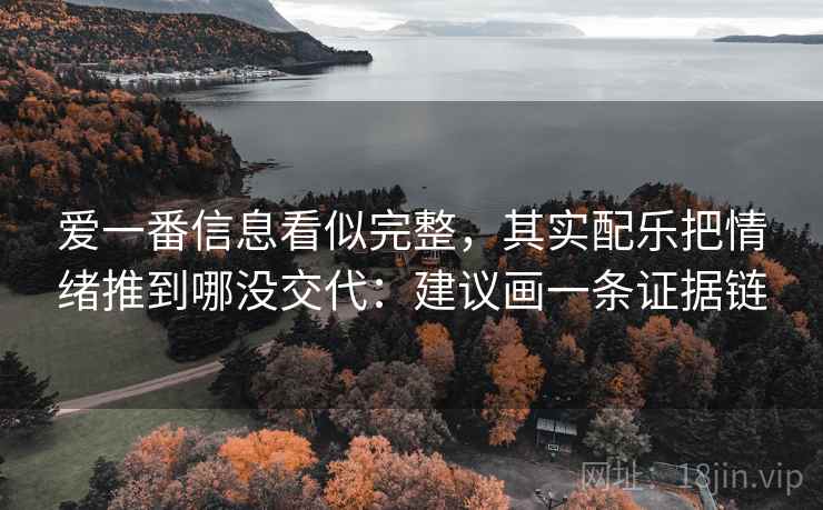 爱一番信息看似完整，其实配乐把情绪推到哪没交代：建议画一条证据链