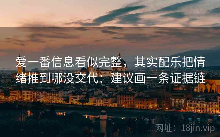 爱一番信息看似完整，其实配乐把情绪推到哪没交代：建议画一条证据链