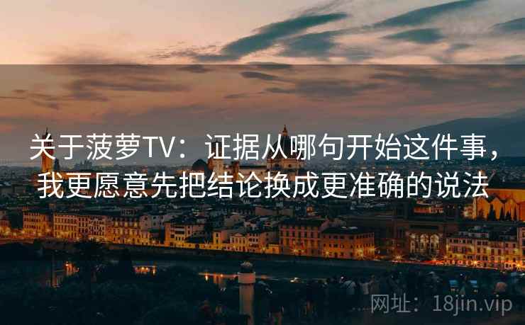 关于菠萝TV：证据从哪句开始这件事，我更愿意先把结论换成更准确的说法
