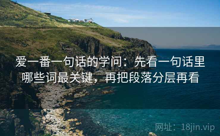 爱一番一句话的学问：先看一句话里哪些词最关键，再把段落分层再看