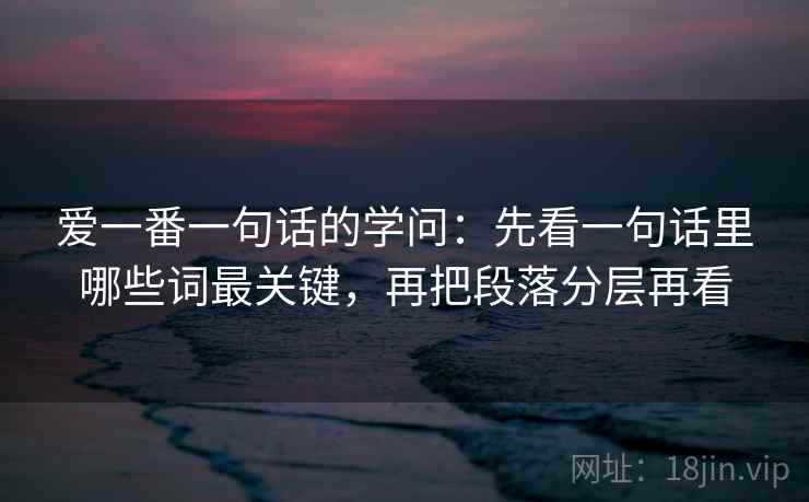 爱一番一句话的学问：先看一句话里哪些词最关键，再把段落分层再看