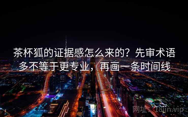 茶杯狐的证据感怎么来的？先审术语多不等于更专业，再画一条时间线