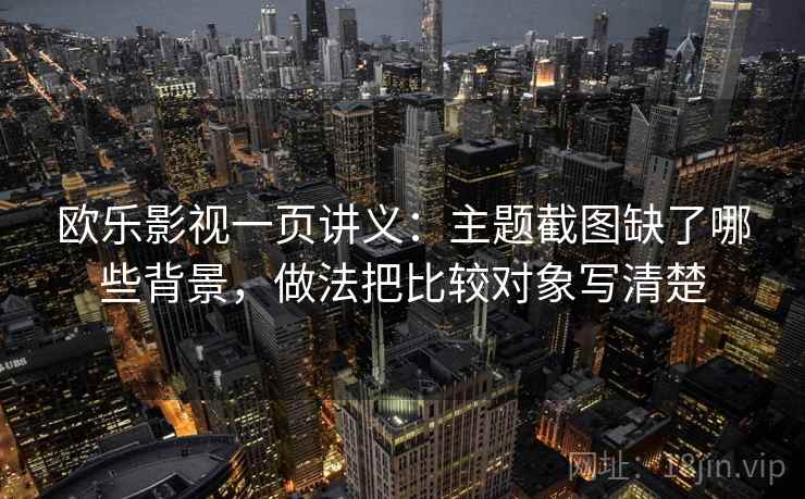 欧乐影视一页讲义：主题截图缺了哪些背景，做法把比较对象写清楚