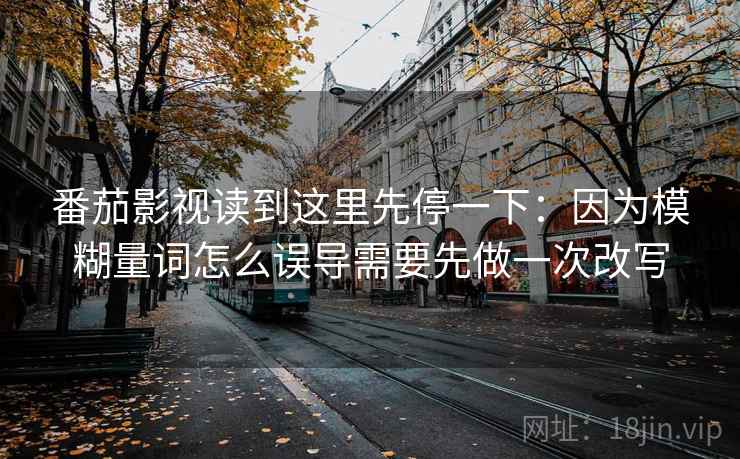 番茄影视读到这里先停一下：因为模糊量词怎么误导需要先做一次改写