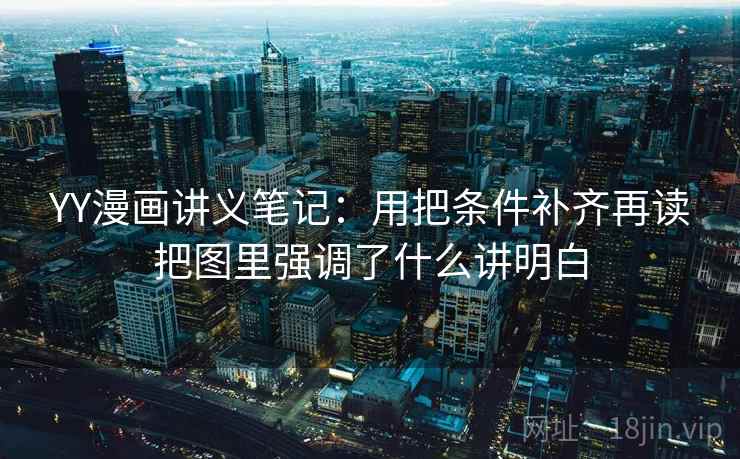 YY漫画讲义笔记：用把条件补齐再读把图里强调了什么讲明白