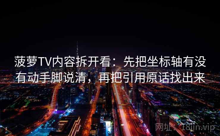菠萝TV内容拆开看：先把坐标轴有没有动手脚说清，再把引用原话找出来