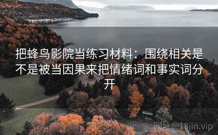 把蜂鸟影院当练习材料：围绕相关是不是被当因果来把情绪词和事实词分开