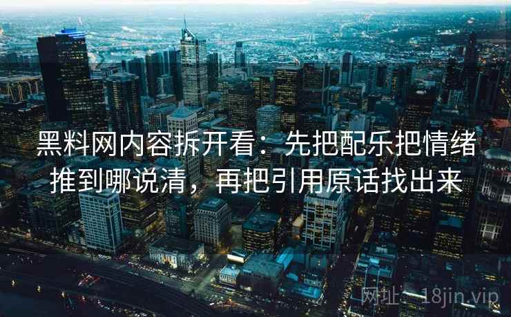 黑料网内容拆开看：先把配乐把情绪推到哪说清，再把引用原话找出来