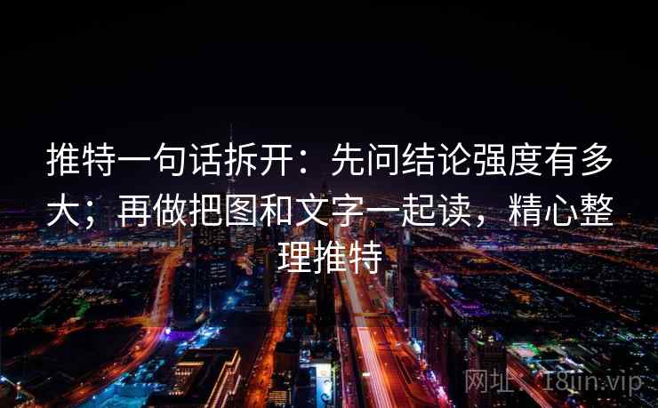 推特一句话拆开：先问结论强度有多大；再做把图和文字一起读，精心整理推特