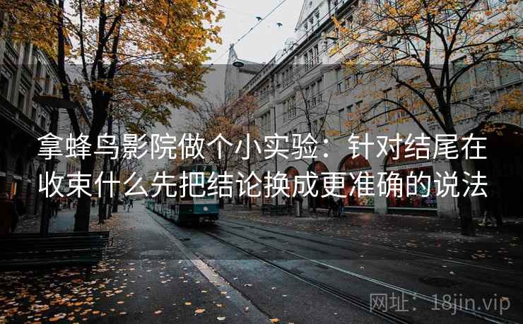 拿蜂鸟影院做个小实验：针对结尾在收束什么先把结论换成更准确的说法