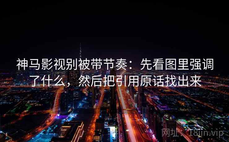 神马影视别被带节奏:先看图里强调了什么,然后把引用原话找出来 神马影视别被带节奏:先看图里强调了什么,然后把引用原话找出来