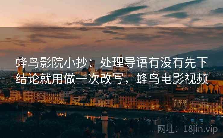 蜂鸟影院小抄：处理导语有没有先下结论就用做一次改写，蜂鸟电影视频