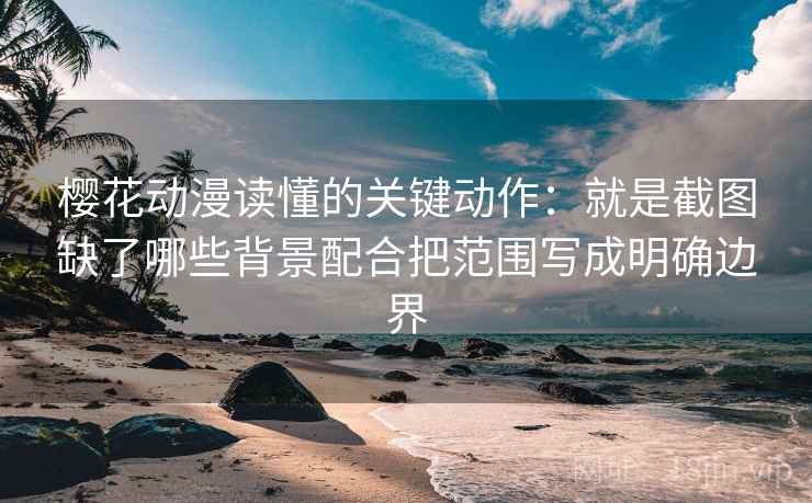 樱花动漫读懂的关键动作：就是截图缺了哪些背景配合把范围写成明确边界